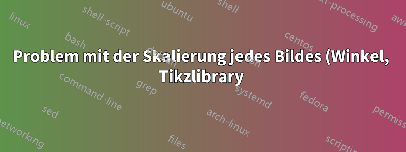 Problem mit der Skalierung jedes Bildes (Winkel, Tikzlibrary)