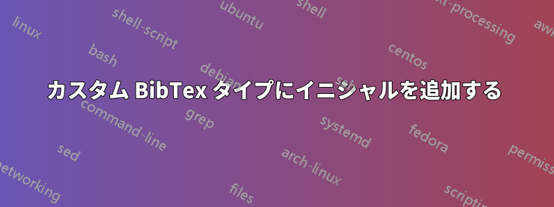 カスタム BibTex タイプにイニシャルを追加する