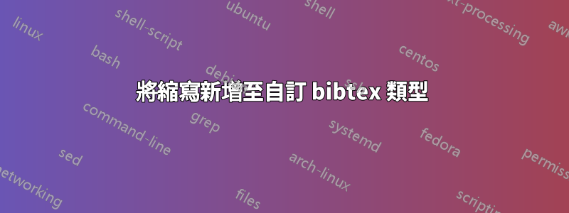 將縮寫新增至自訂 bibtex 類型