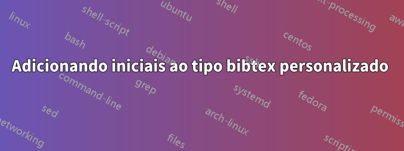 Adicionando iniciais ao tipo bibtex personalizado