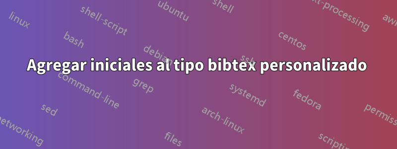 Agregar iniciales al tipo bibtex personalizado