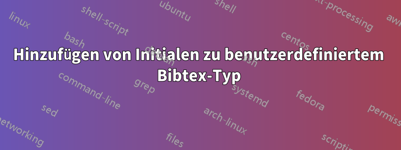 Hinzufügen von Initialen zu benutzerdefiniertem Bibtex-Typ