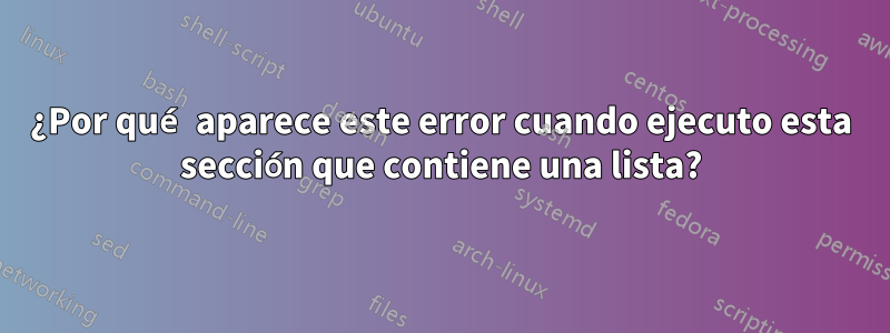 ¿Por qué aparece este error cuando ejecuto esta sección que contiene una lista?