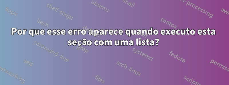 Por que esse erro aparece quando executo esta seção com uma lista?