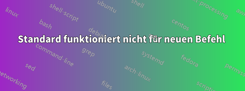 Standard funktioniert nicht für neuen Befehl