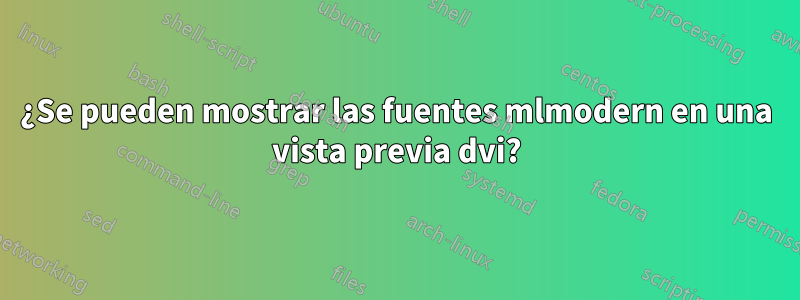 ¿Se pueden mostrar las fuentes mlmodern en una vista previa dvi?