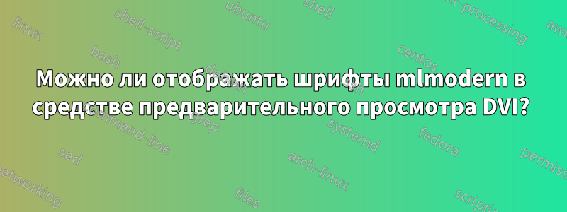 Можно ли отображать шрифты mlmodern в средстве предварительного просмотра DVI?