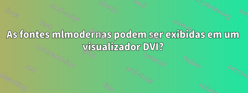 As fontes mlmodernas podem ser exibidas em um visualizador DVI?