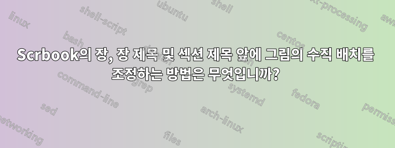 Scrbook의 장, 장 제목 및 섹션 제목 앞에 그림의 수직 배치를 조정하는 방법은 무엇입니까?