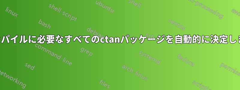 コンパイルに必要なすべてのctanパッケージを自動的に決定します