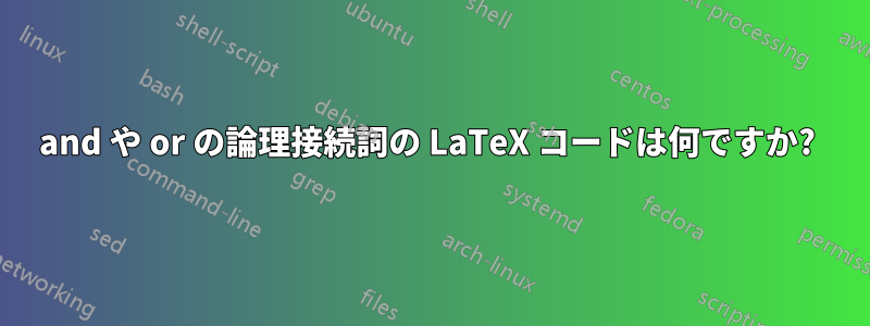 and や or の論理接続詞の LaTeX コードは何ですか? 