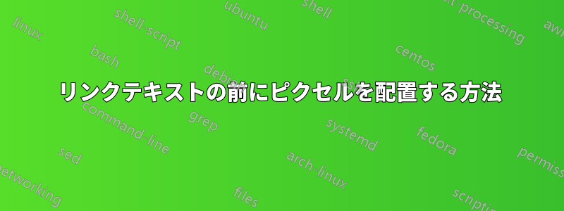 リンクテキストの前にピクセルを配置する方法