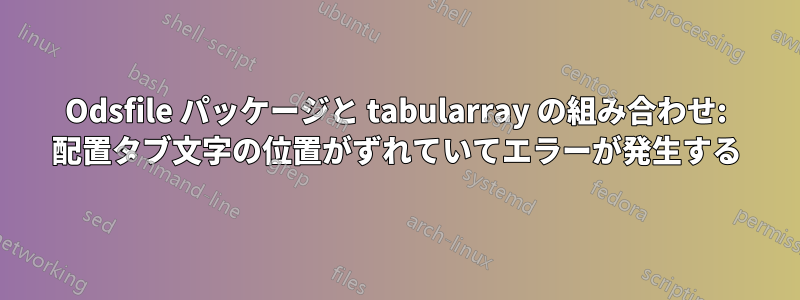 Odsfile パッケージと tabularray の組み合わせ: 配置タブ文字の位置がずれていてエラーが発生する