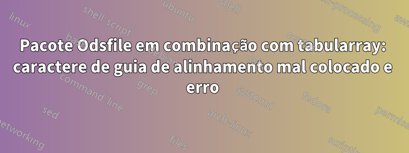 Pacote Odsfile em combinação com tabularray: caractere de guia de alinhamento mal colocado e erro