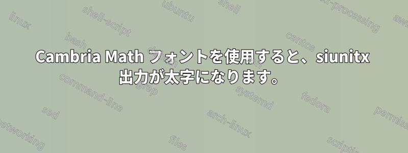 Cambria Math フォントを使用すると、siunitx 出力が太字になります。