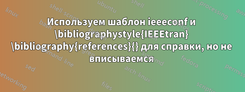 Используем шаблон ieeeconf и \bibliographystyle{IEEEtran} \bibliography{references}{} для справки, но не вписываемся