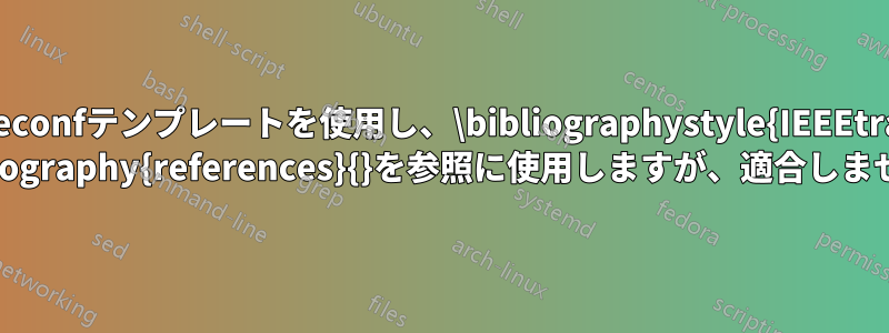 ieeeconfテンプレートを使用し、\bibliographystyle{IEEEtran} \bibliography{references}{}を参照に使用しますが、適合しません。