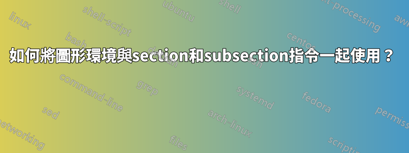 如何將圖形環境與section和subsection指令一起使用？ 