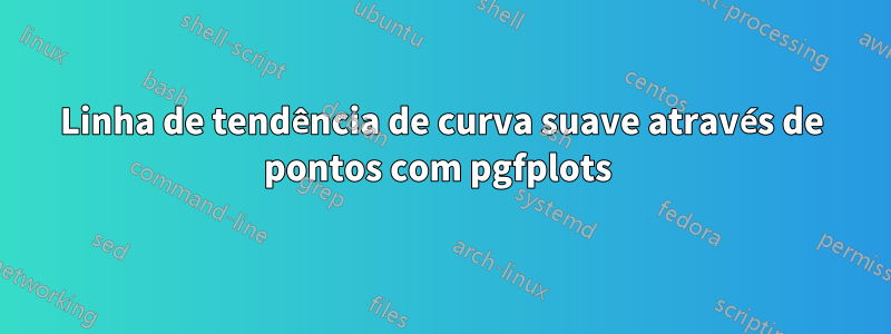 Linha de tendência de curva suave através de pontos com pgfplots 