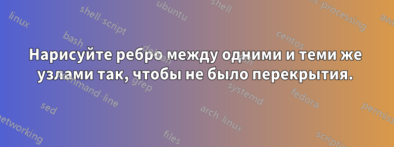 Нарисуйте ребро между одними и теми же узлами так, чтобы не было перекрытия.