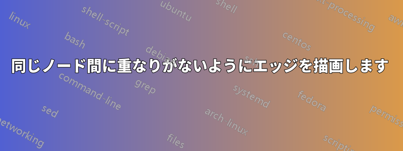 同じノード間に重なりがないようにエッジを描画します