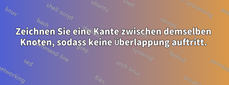 Zeichnen Sie eine Kante zwischen demselben Knoten, sodass keine Überlappung auftritt.