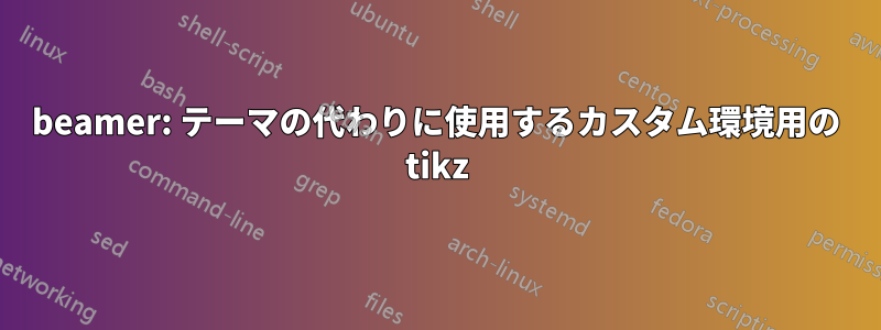 beamer: テーマの代わりに使用するカスタム環境用の tikz