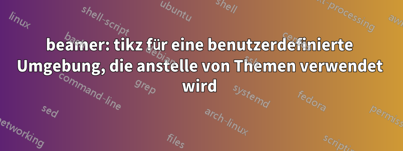 beamer: tikz für eine benutzerdefinierte Umgebung, die anstelle von Themen verwendet wird