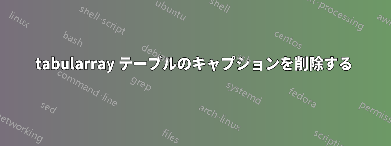 tabularray テーブルのキャプションを削除する