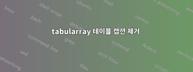 tabularray 테이블 캡션 제거