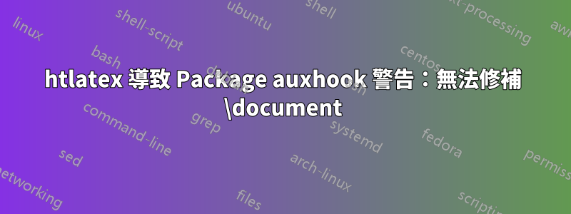 htlatex 導致 Package auxhook 警告：無法修補 \document