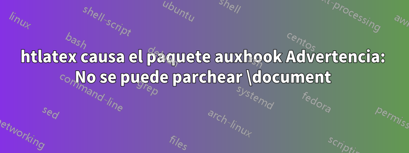 htlatex causa el paquete auxhook Advertencia: No se puede parchear \document