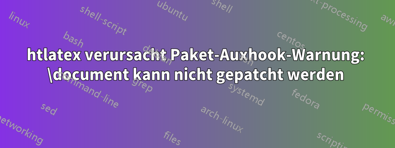 htlatex verursacht Paket-Auxhook-Warnung: \document kann nicht gepatcht werden