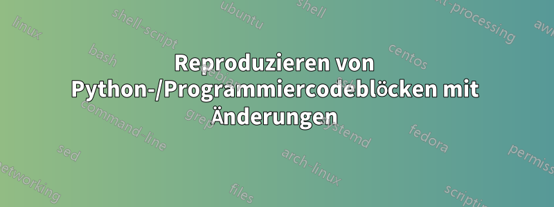 Reproduzieren von Python-/Programmiercodeblöcken mit Änderungen