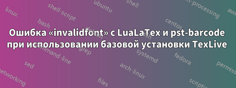 Ошибка «invalidfont» с LuaLaTex и pst-barcode при использовании базовой установки TexLive