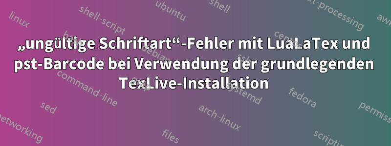 „ungültige Schriftart“-Fehler mit LuaLaTex und pst-Barcode bei Verwendung der grundlegenden TexLive-Installation