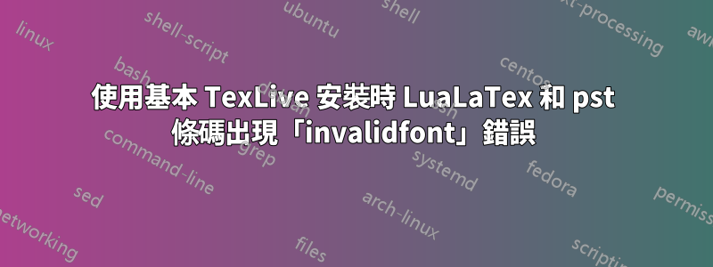 使用基本 TexLive 安裝時 LuaLaTex 和 pst 條碼出現「invalidfont」錯誤