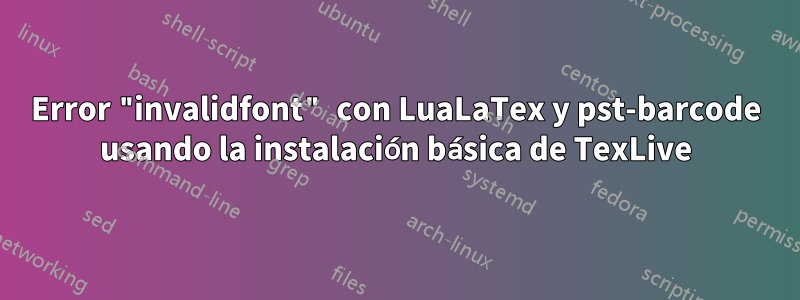 Error "invalidfont" con LuaLaTex y pst-barcode usando la instalación básica de TexLive