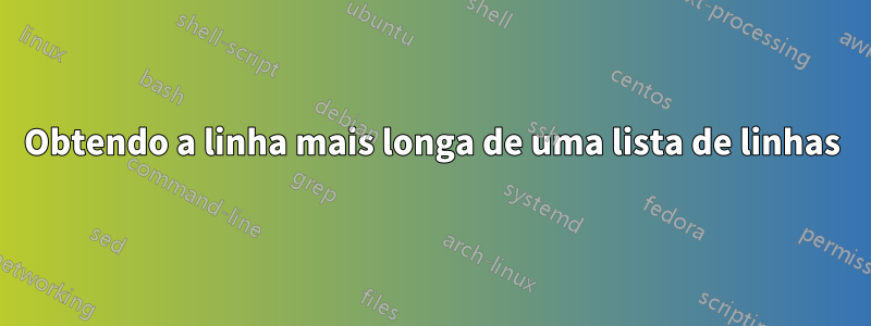 Obtendo a linha mais longa de uma lista de linhas