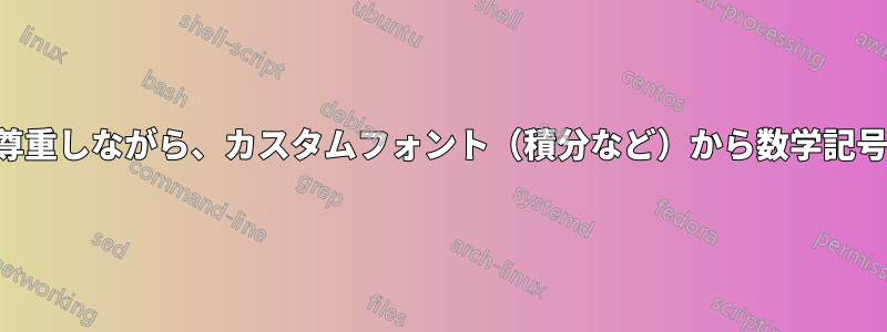 表示スタイルを尊重しながら、カスタムフォント（積分など）から数学記号を定義する方法