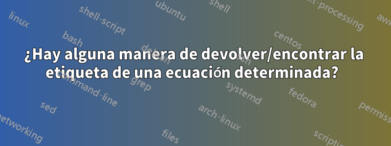 ¿Hay alguna manera de devolver/encontrar la etiqueta de una ecuación determinada? 