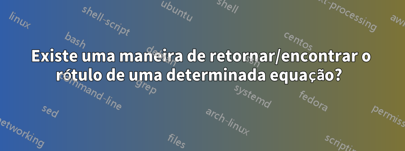 Existe uma maneira de retornar/encontrar o rótulo de uma determinada equação? 