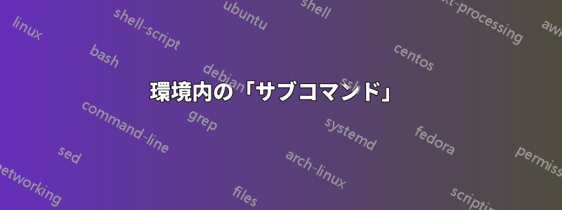 環境内の「サブコマンド」 