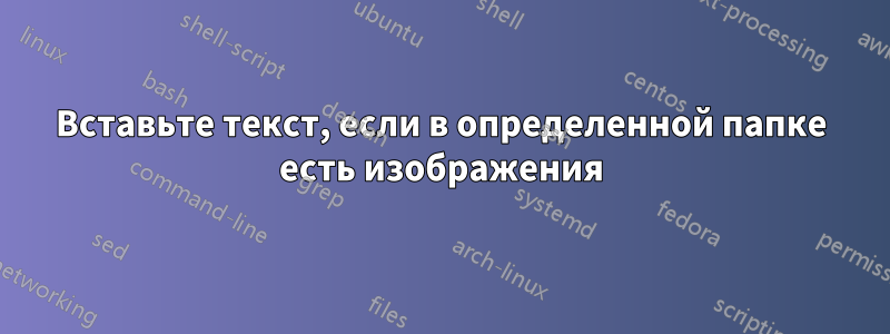 Вставьте текст, если в определенной папке есть изображения