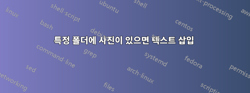 특정 폴더에 사진이 있으면 텍스트 삽입