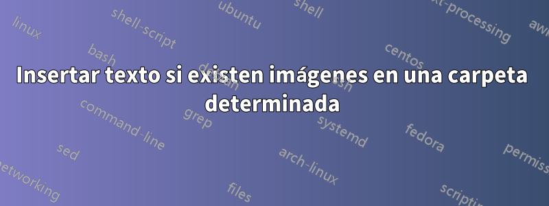 Insertar texto si existen imágenes en una carpeta determinada