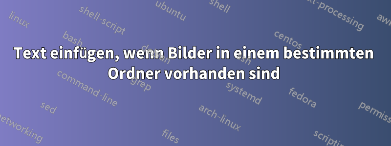 Text einfügen, wenn Bilder in einem bestimmten Ordner vorhanden sind