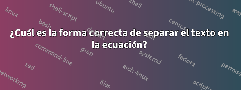 ¿Cuál es la forma correcta de separar el texto en la ecuación?