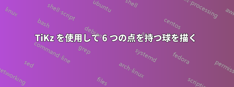 TiKz を使用して 6 つの点を持つ球を描く