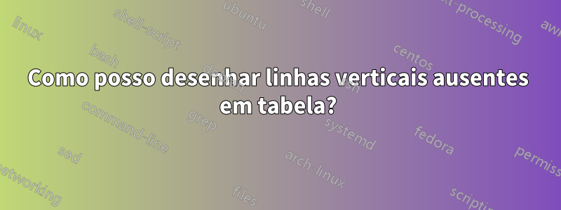 Como posso desenhar linhas verticais ausentes em tabela?